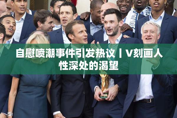 自慰喷潮事件引发热议丨V刻画人性深处的渴望