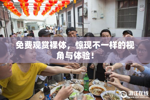 免费观赏裸体，惊现不一样的视角与体验！