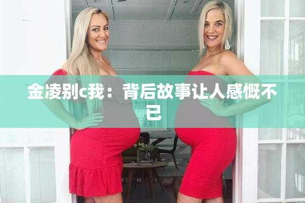金凌别c我：背后故事让人感慨不已