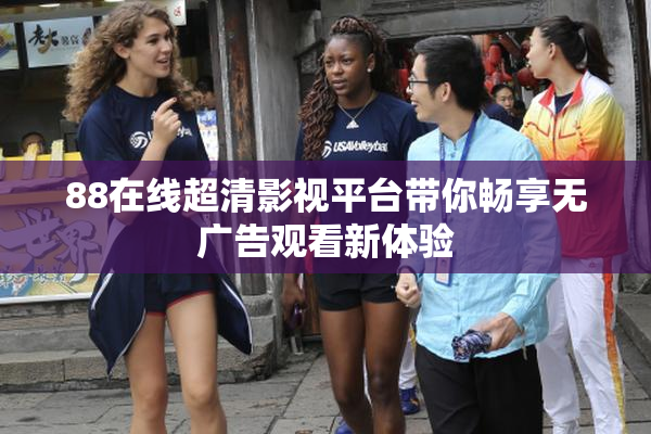 88在线超清影视平台带你畅享无广告观看新体验