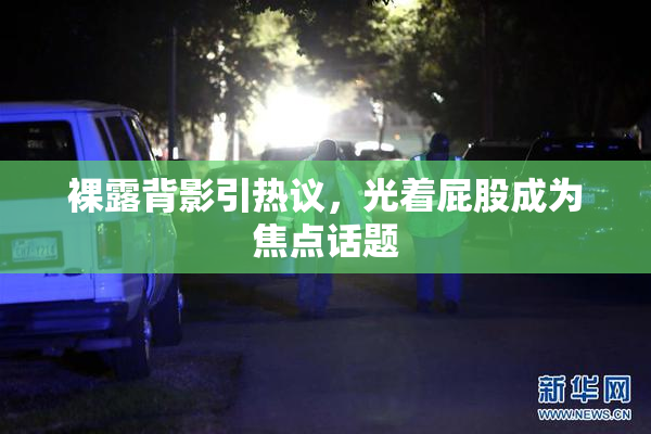 裸露背影引热议，光着屁股成为焦点话题