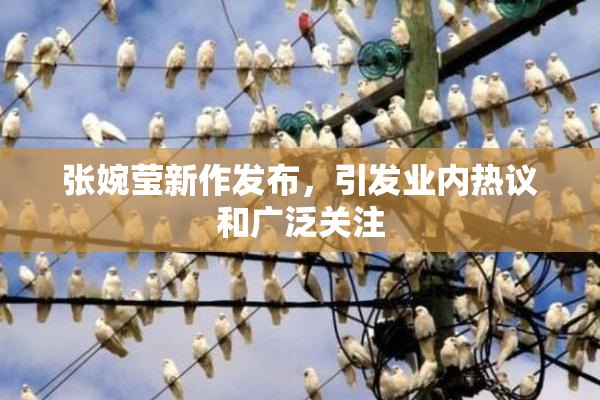 张婉莹新作发布，引发业内热议和广泛关注