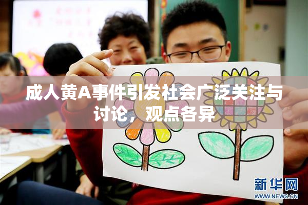 成人黄A事件引发社会广泛关注与讨论，观点各异