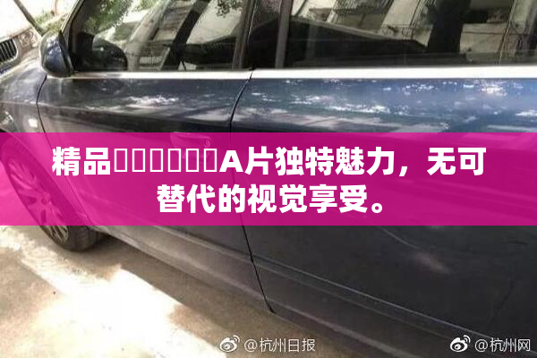 精品❌‌❌‌❌‌A片独特魅力，无可替代的视觉享受。