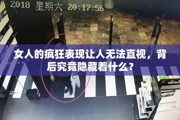 女人的疯狂表现让人无法直视，背后究竟隐藏着什么？