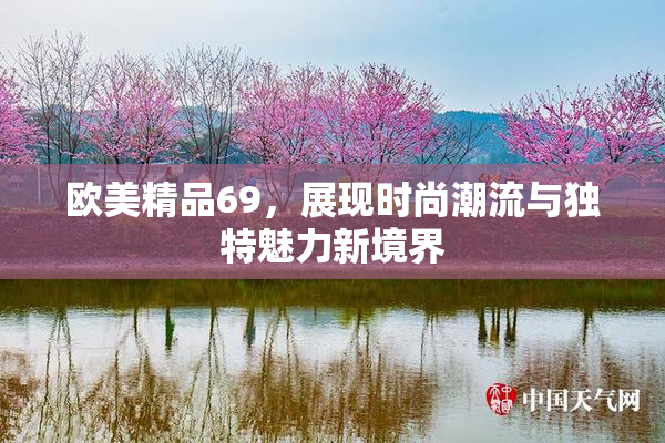 欧美精品69，展现时尚潮流与独特魅力新境界