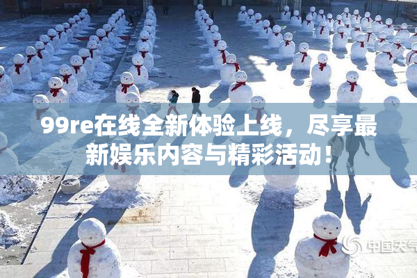 99re在线全新体验上线，尽享最新娱乐内容与精彩活动！