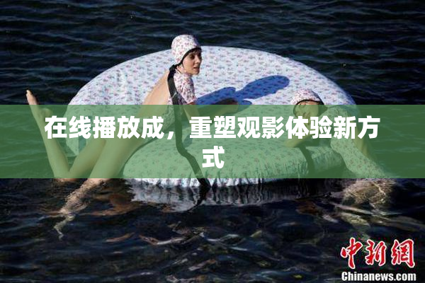在线播放成，重塑观影体验新方式