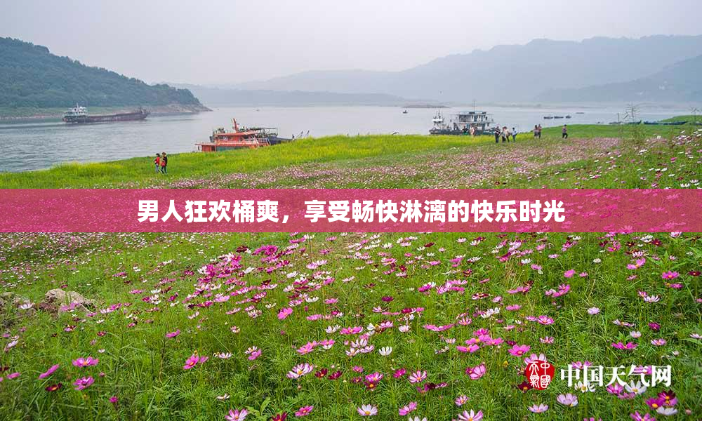 男人狂欢桶爽，享受畅快淋漓的快乐时光