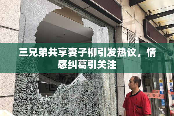 三兄弟共享妻子柳引发热议，情感纠葛引关注