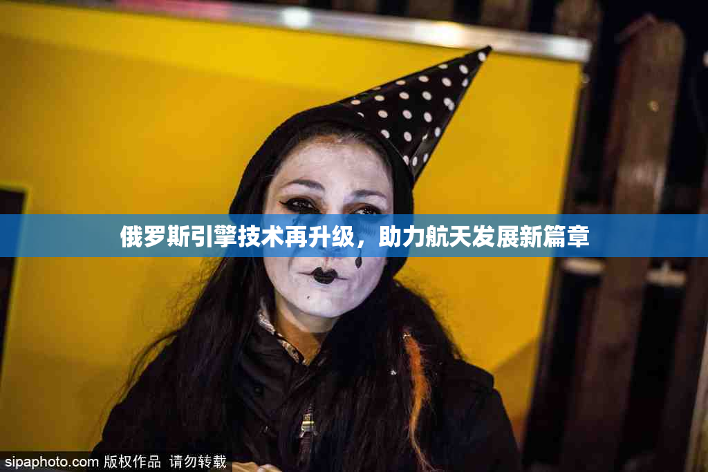 俄罗斯引擎技术再升级，助力航天发展新篇章