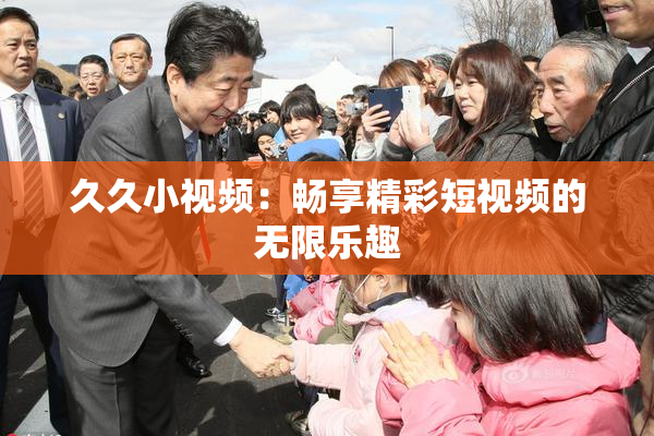 久久小视频：畅享精彩短视频的无限乐趣