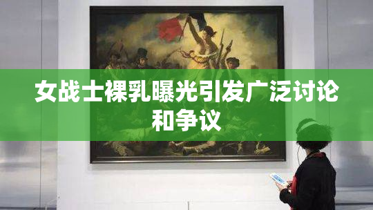 女战士裸乳曝光引发广泛讨论和争议
