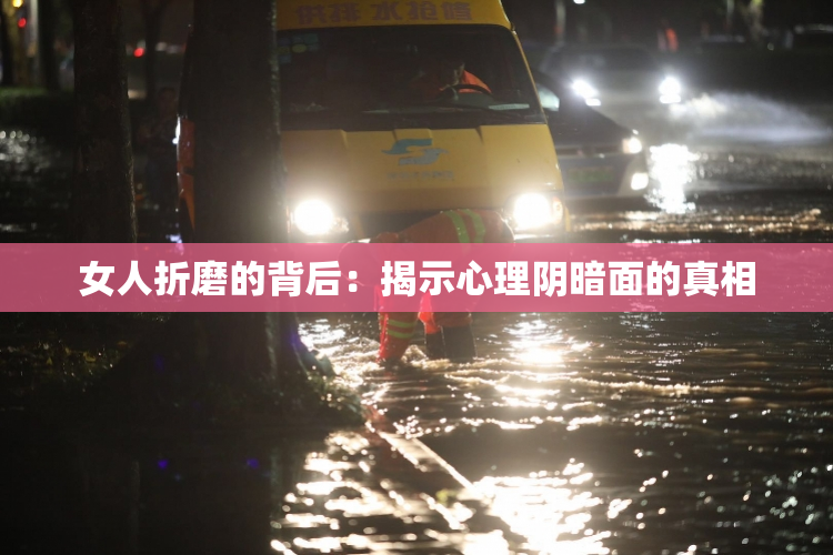女人折磨的背后：揭示心理阴暗面的真相