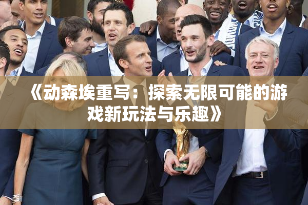 《动森埃重写：探索无限可能的游戏新玩法与乐趣》