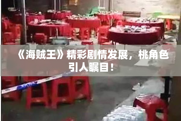 《海贼王》精彩剧情发展，桃角色引人瞩目！