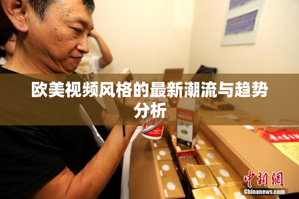 欧美视频风格的最新潮流与趋势分析