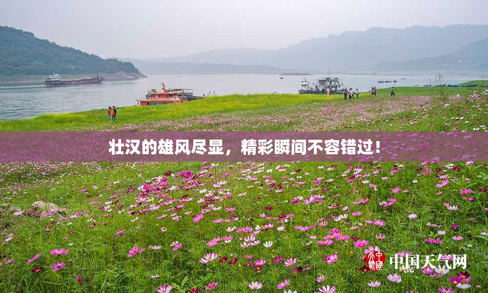 壮汉的雄风尽显，精彩瞬间不容错过！