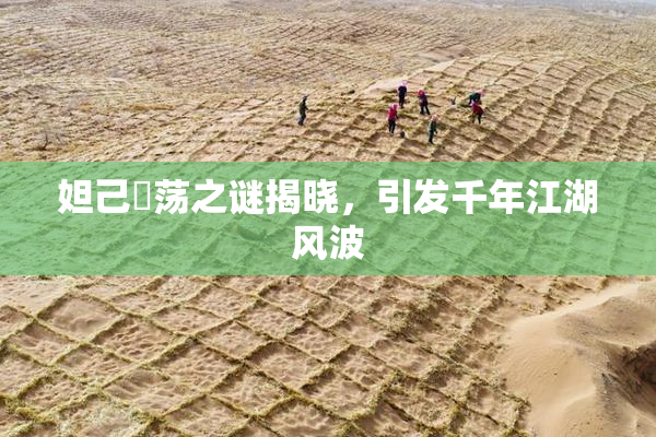 妲己婬荡之谜揭晓，引发千年江湖风波
