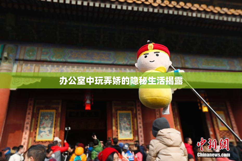 办公室中玩弄娇的隐秘生活揭露