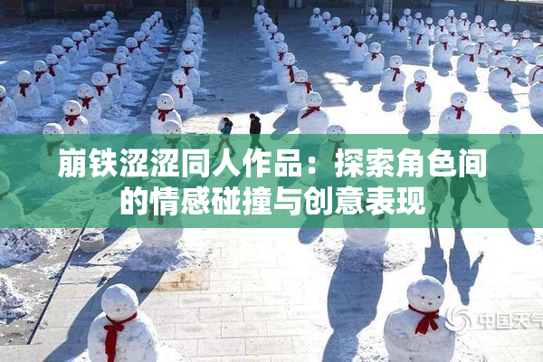 崩铁涩涩同人作品：探索角色间的情感碰撞与创意表现