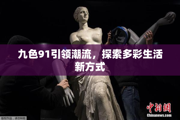 九色91引领潮流，探索多彩生活新方式