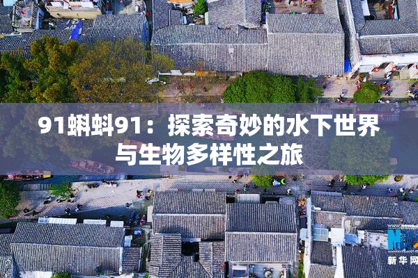 91蝌蚪91：探索奇妙的水下世界与生物多样性之旅