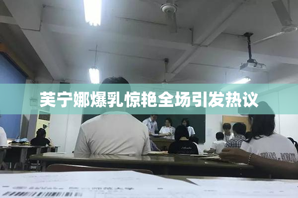 芙宁娜爆乳惊艳全场引发热议