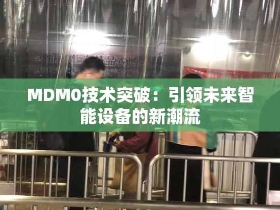 MDM0技术突破：引领未来智能设备的新潮流