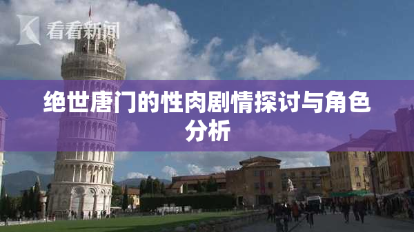 绝世唐门的性肉剧情探讨与角色分析