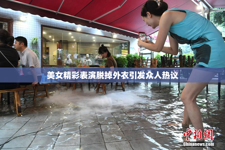 美女精彩表演脱掉外衣引发众人热议
