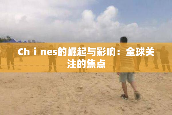 Chⅰnes的崛起与影响：全球关注的焦点