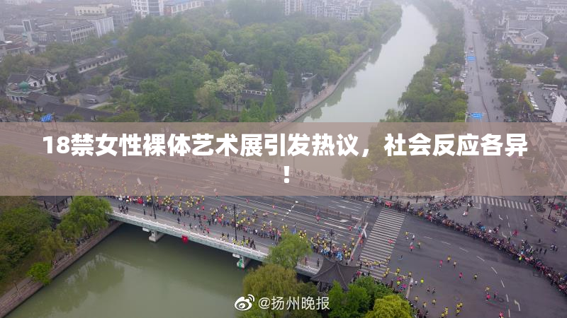 18禁女性裸体艺术展引发热议，社会反应各异！