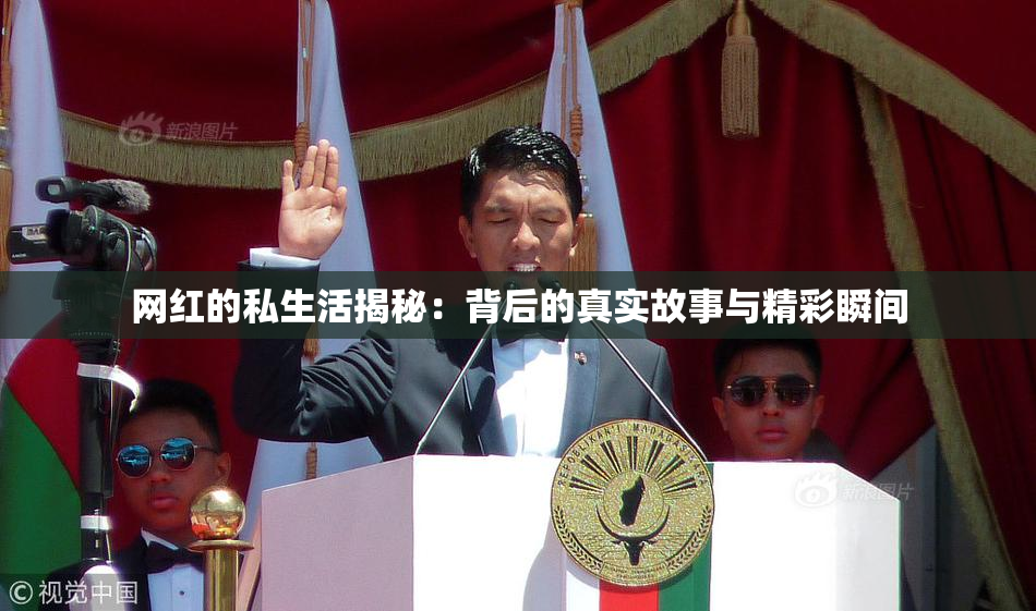 网红的私生活揭秘：背后的真实故事与精彩瞬间