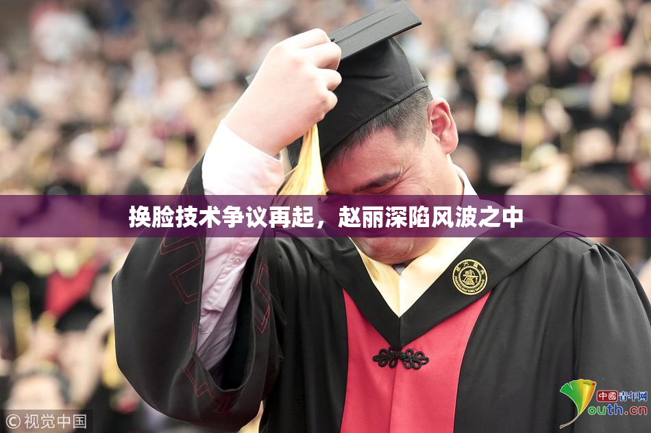 换脸技术争议再起，赵丽深陷风波之中