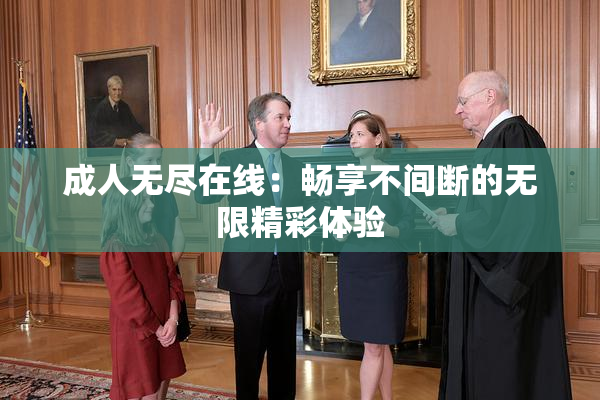 成人无尽在线：畅享不间断的无限精彩体验