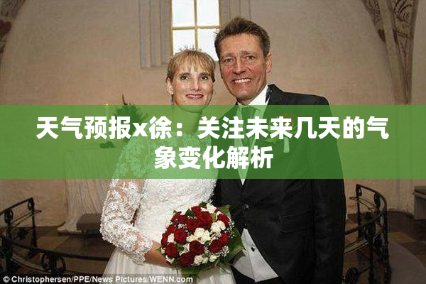 天气预报x徐：关注未来几天的气象变化解析
