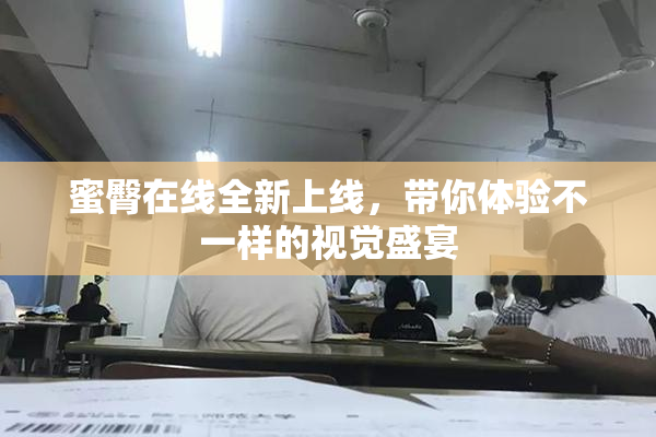 蜜臀在线全新上线，带你体验不一样的视觉盛宴