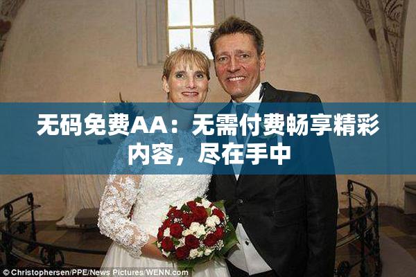 无码免费AA：无需付费畅享精彩内容，尽在手中
