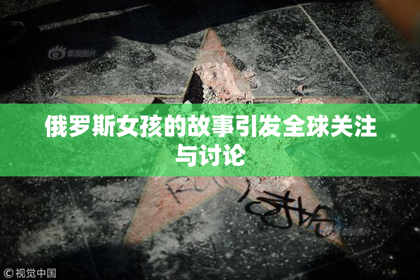 俄罗斯女孩的故事引发全球关注与讨论