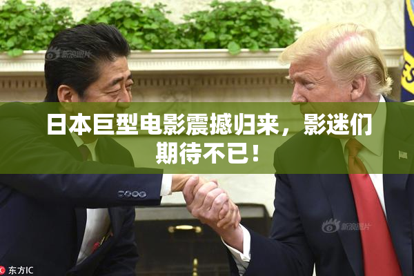日本巨型电影震撼归来，影迷们期待不已！