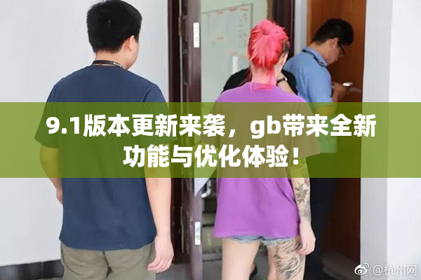 9.1版本更新来袭，gb带来全新功能与优化体验！
