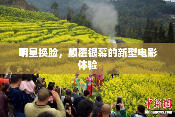 明星换脸，颠覆银幕的新型电影体验