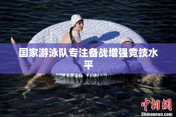 国家游泳队专注备战增强竞技水平