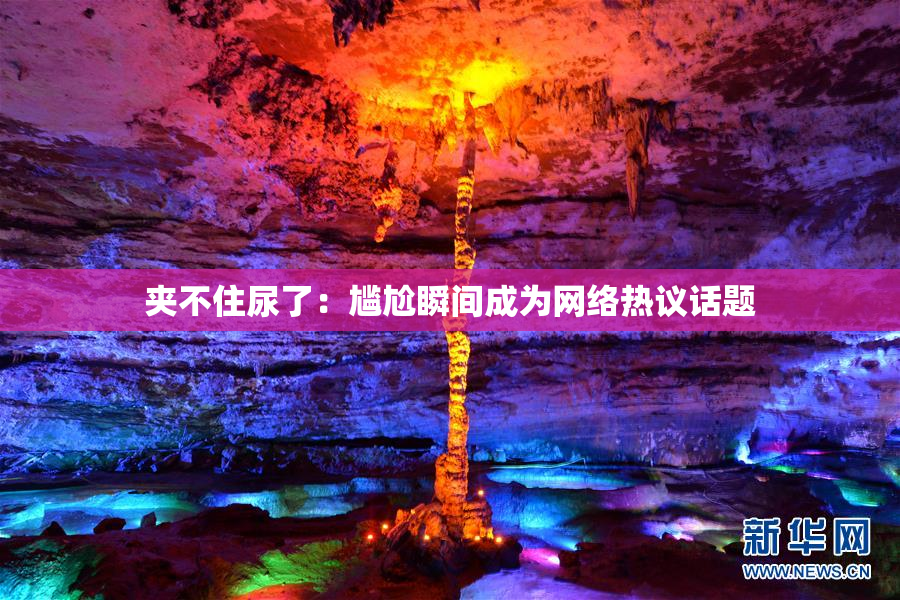 夹不住尿了：尴尬瞬间成为网络热议话题