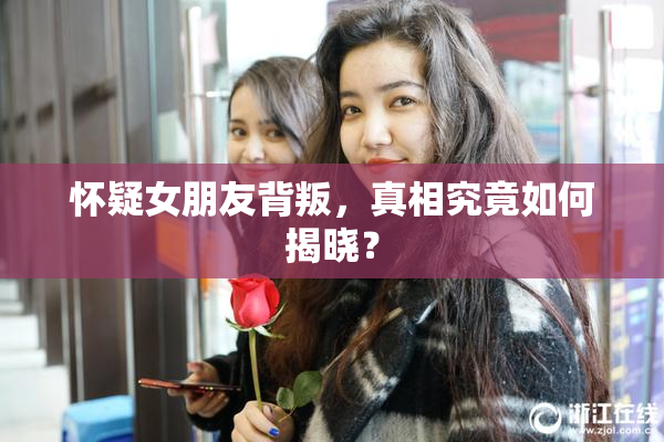 怀疑女朋友背叛，真相究竟如何揭晓？