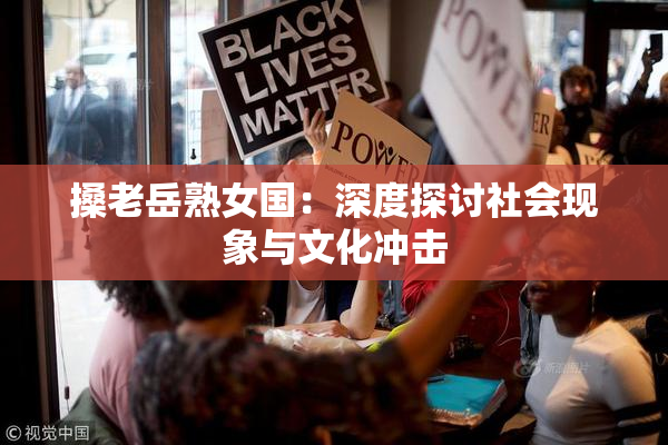 搡老岳熟女国：深度探讨社会现象与文化冲击