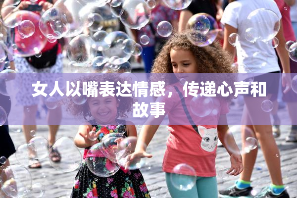 女人以嘴表达情感，传递心声和故事