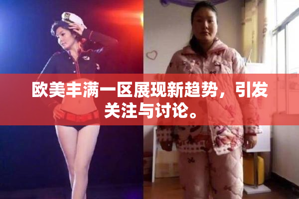 欧美丰满一区展现新趋势，引发关注与讨论。