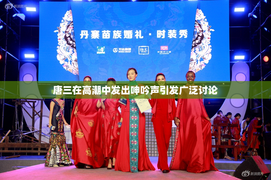 唐三在高潮中发出呻吟声引发广泛讨论